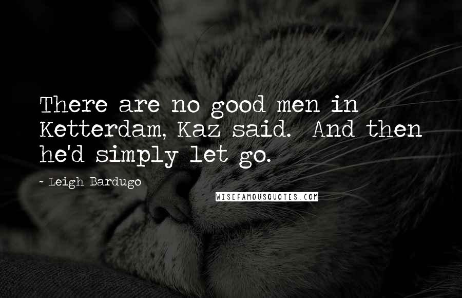 Leigh Bardugo Quotes: There are no good men in Ketterdam, Kaz said.  And then he'd simply let go.