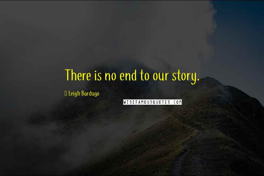 Leigh Bardugo Quotes: There is no end to our story.