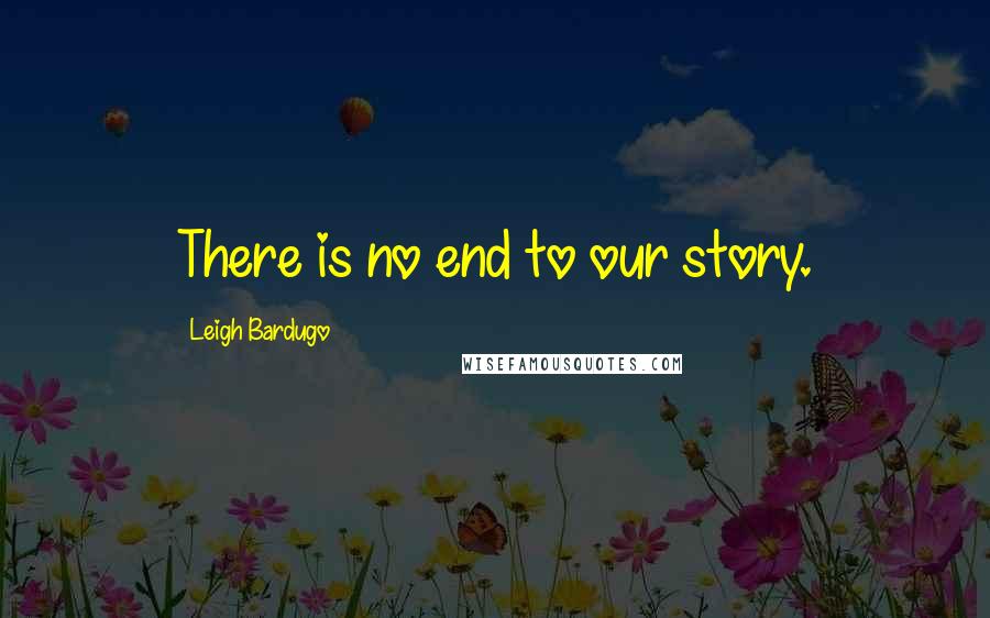 Leigh Bardugo Quotes: There is no end to our story.