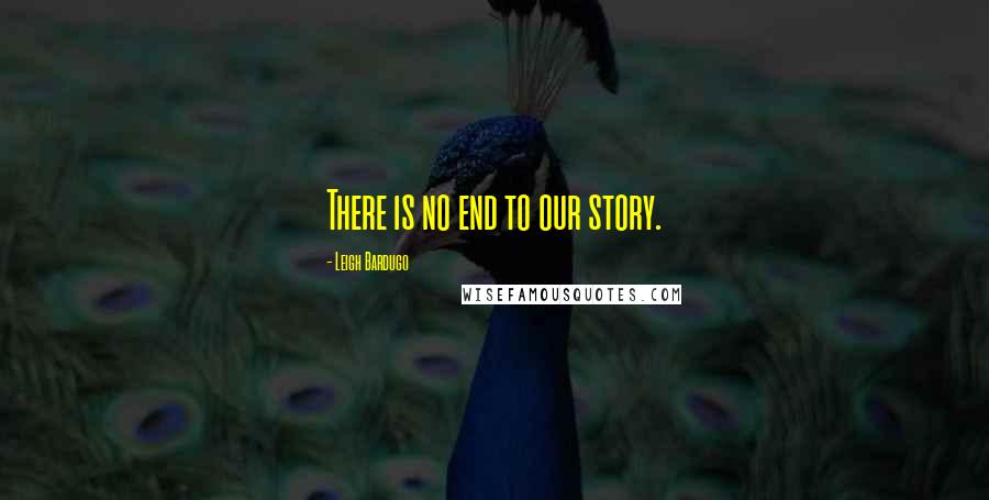 Leigh Bardugo Quotes: There is no end to our story.