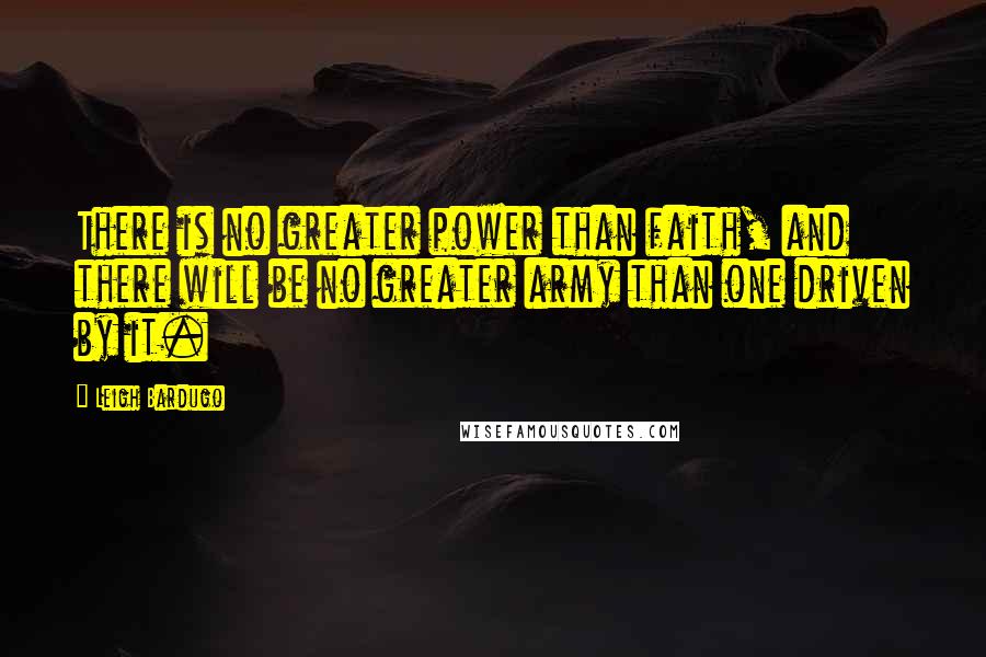 Leigh Bardugo Quotes: There is no greater power than faith, and there will be no greater army than one driven by it.