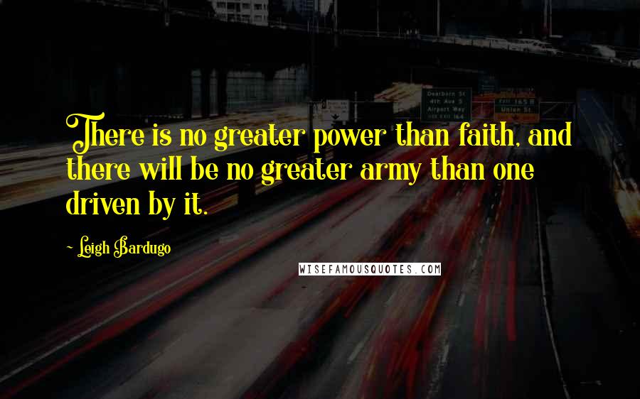 Leigh Bardugo Quotes: There is no greater power than faith, and there will be no greater army than one driven by it.