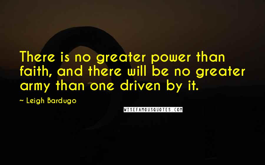 Leigh Bardugo Quotes: There is no greater power than faith, and there will be no greater army than one driven by it.