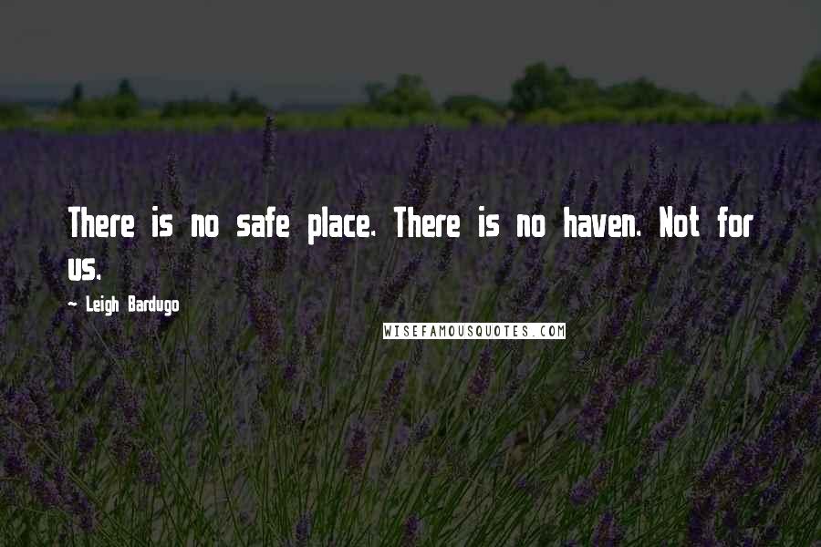 Leigh Bardugo Quotes: There is no safe place. There is no haven. Not for us.