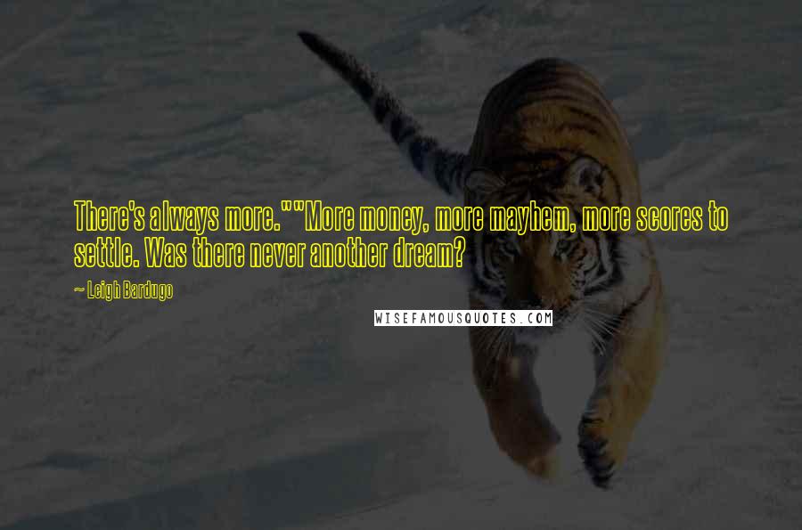 Leigh Bardugo Quotes: There's always more.""More money, more mayhem, more scores to settle. Was there never another dream?