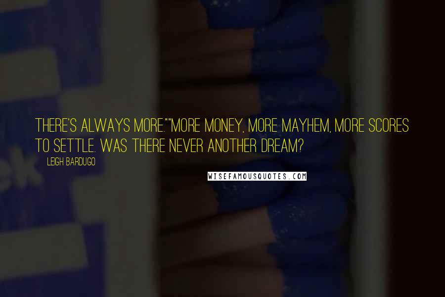 Leigh Bardugo Quotes: There's always more.""More money, more mayhem, more scores to settle. Was there never another dream?