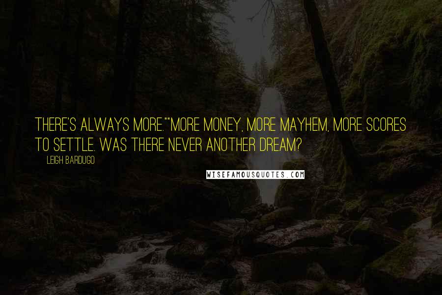 Leigh Bardugo Quotes: There's always more.""More money, more mayhem, more scores to settle. Was there never another dream?