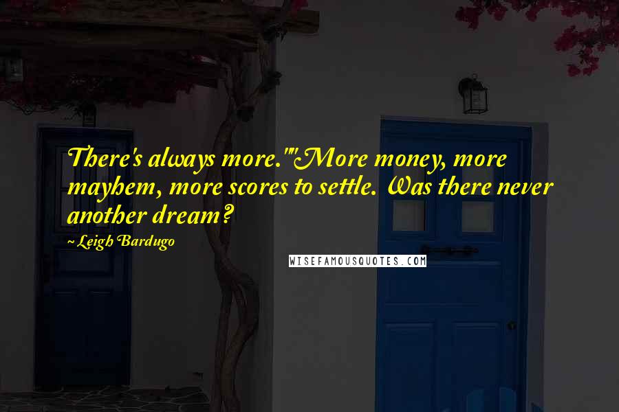 Leigh Bardugo Quotes: There's always more.""More money, more mayhem, more scores to settle. Was there never another dream?