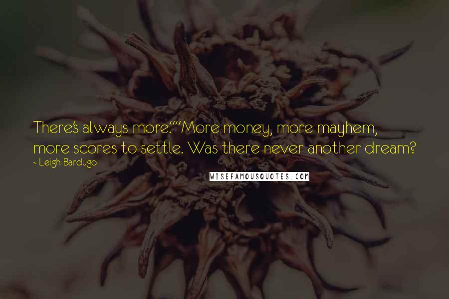 Leigh Bardugo Quotes: There's always more.""More money, more mayhem, more scores to settle. Was there never another dream?