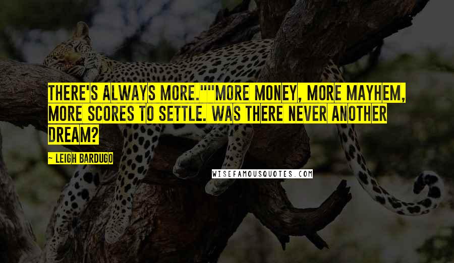 Leigh Bardugo Quotes: There's always more.""More money, more mayhem, more scores to settle. Was there never another dream?