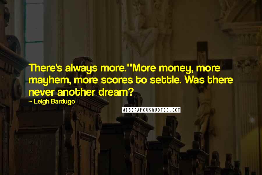 Leigh Bardugo Quotes: There's always more.""More money, more mayhem, more scores to settle. Was there never another dream?