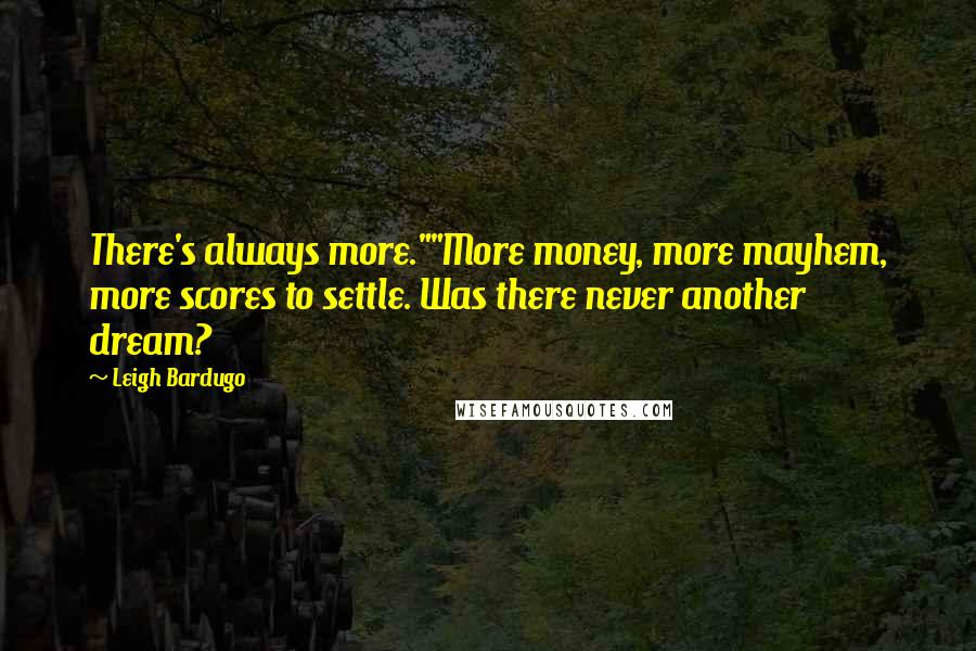 Leigh Bardugo Quotes: There's always more.""More money, more mayhem, more scores to settle. Was there never another dream?