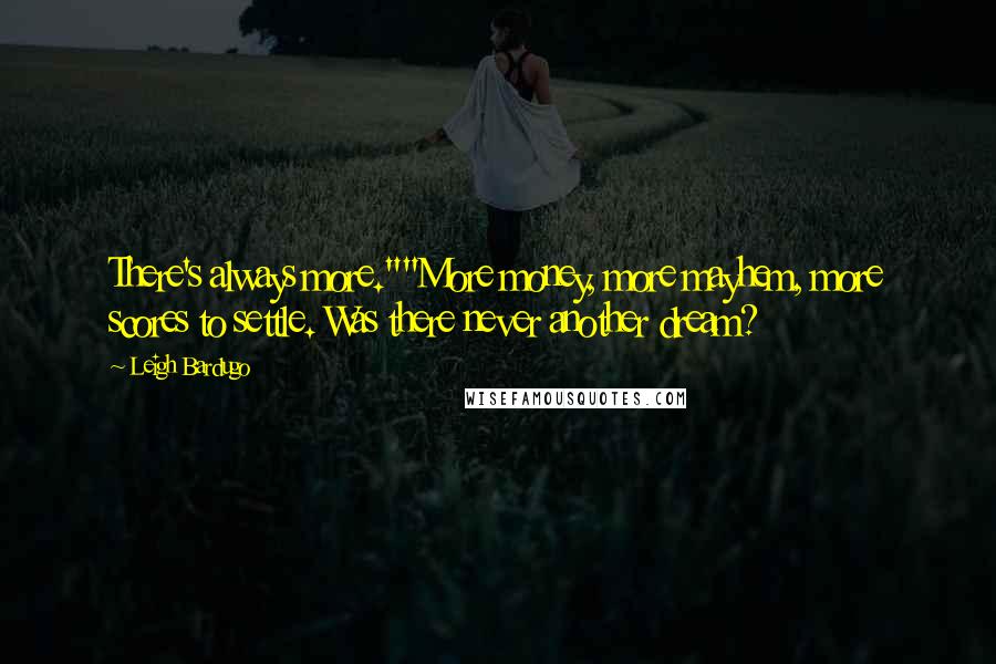 Leigh Bardugo Quotes: There's always more.""More money, more mayhem, more scores to settle. Was there never another dream?