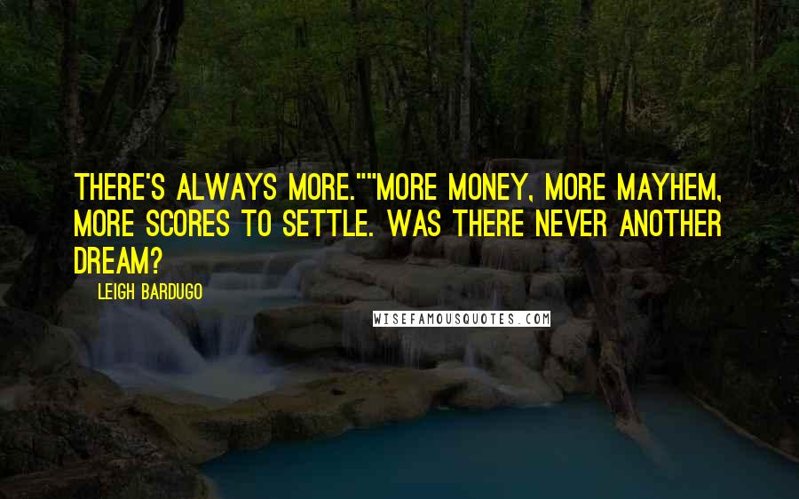 Leigh Bardugo Quotes: There's always more.""More money, more mayhem, more scores to settle. Was there never another dream?