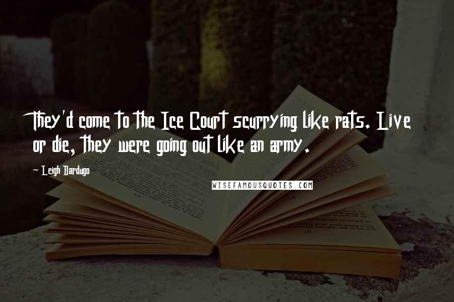 Leigh Bardugo Quotes: They'd come to the Ice Court scurrying like rats. Live or die, they were going out like an army.