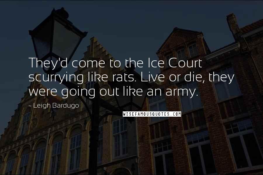 Leigh Bardugo Quotes: They'd come to the Ice Court scurrying like rats. Live or die, they were going out like an army.