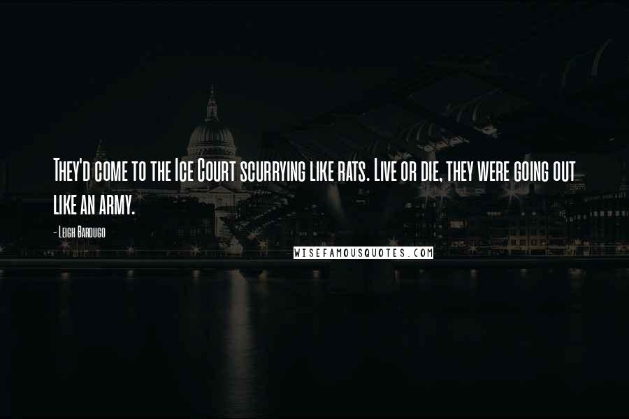 Leigh Bardugo Quotes: They'd come to the Ice Court scurrying like rats. Live or die, they were going out like an army.