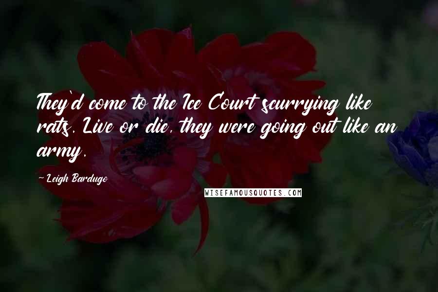 Leigh Bardugo Quotes: They'd come to the Ice Court scurrying like rats. Live or die, they were going out like an army.