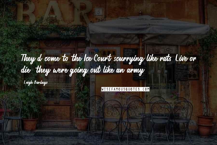 Leigh Bardugo Quotes: They'd come to the Ice Court scurrying like rats. Live or die, they were going out like an army.