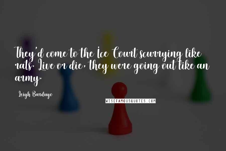 Leigh Bardugo Quotes: They'd come to the Ice Court scurrying like rats. Live or die, they were going out like an army.