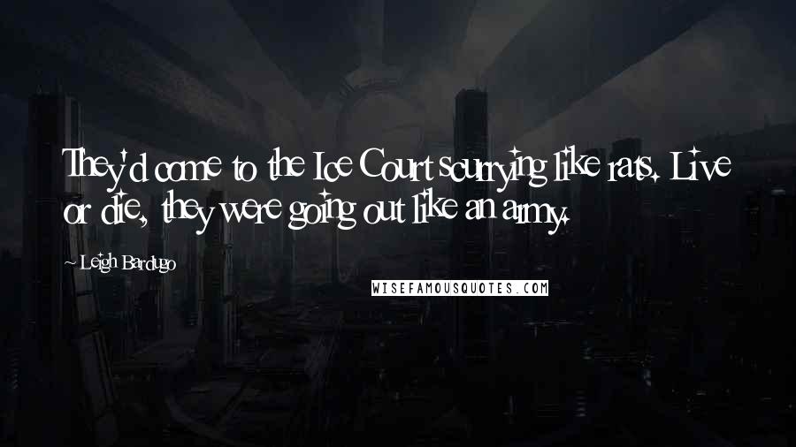 Leigh Bardugo Quotes: They'd come to the Ice Court scurrying like rats. Live or die, they were going out like an army.