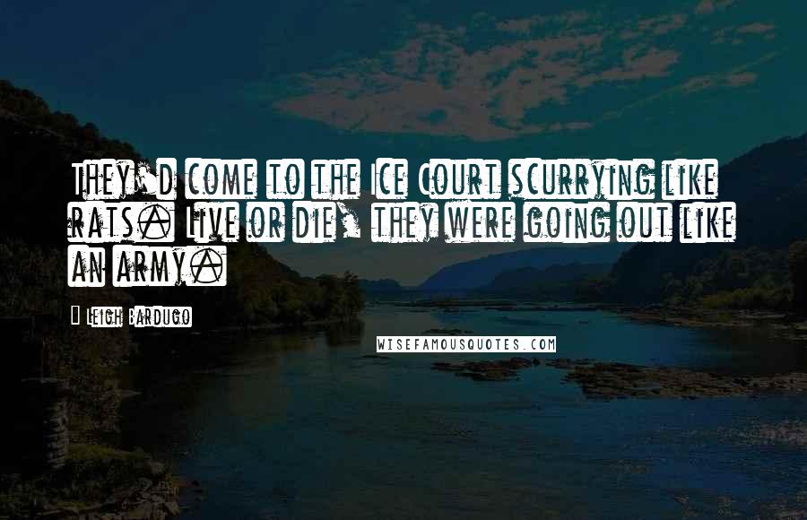 Leigh Bardugo Quotes: They'd come to the Ice Court scurrying like rats. Live or die, they were going out like an army.