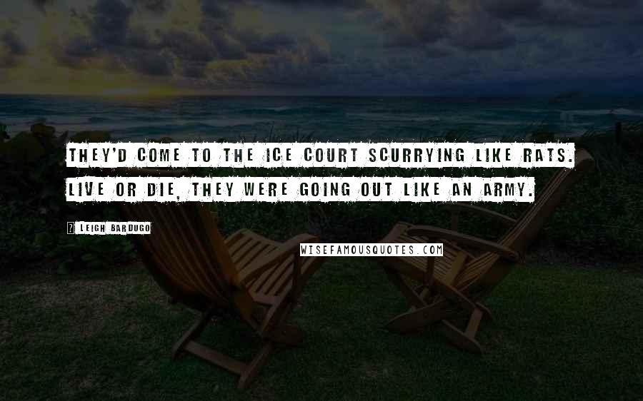 Leigh Bardugo Quotes: They'd come to the Ice Court scurrying like rats. Live or die, they were going out like an army.