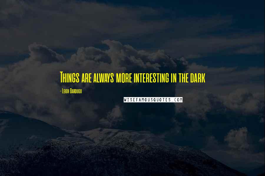 Leigh Bardugo Quotes: Things are always more interesting in the dark