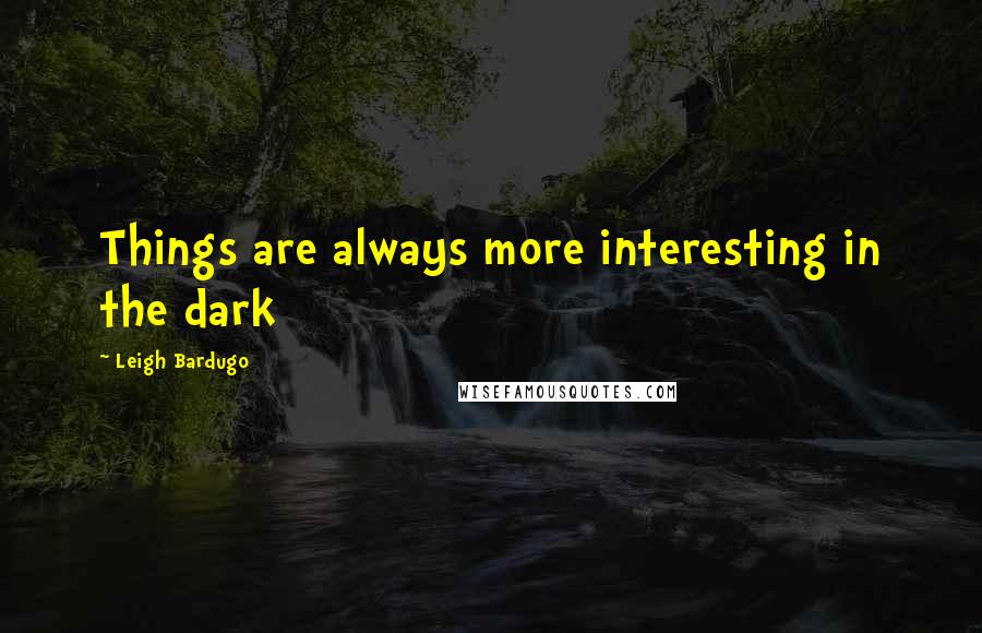 Leigh Bardugo Quotes: Things are always more interesting in the dark