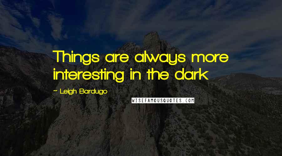 Leigh Bardugo Quotes: Things are always more interesting in the dark