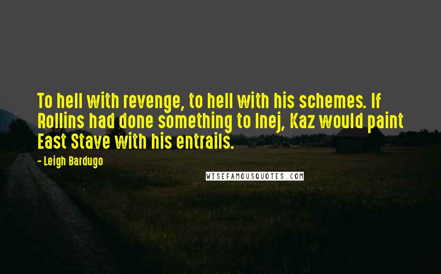 Leigh Bardugo Quotes: To hell with revenge, to hell with his schemes. If Rollins had done something to Inej, Kaz would paint East Stave with his entrails.