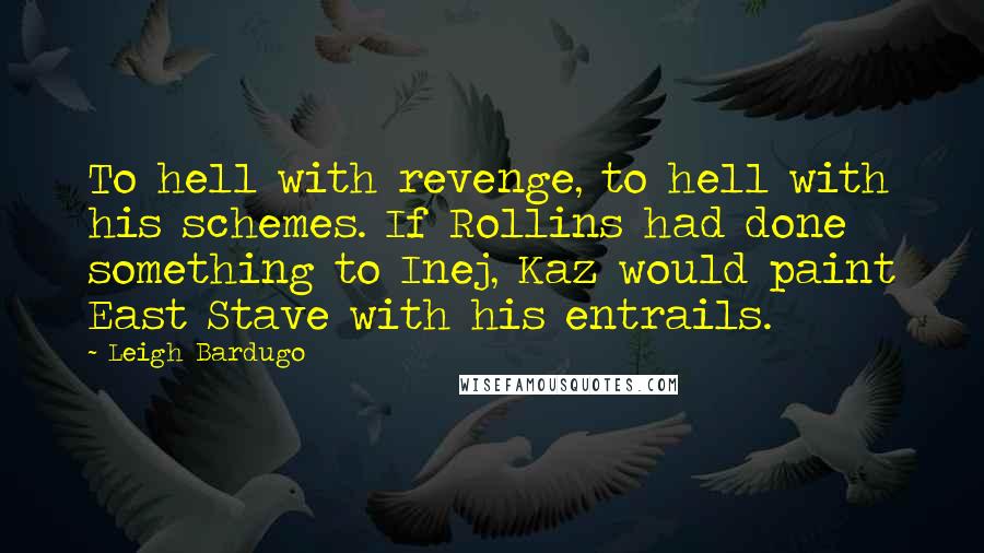 Leigh Bardugo Quotes: To hell with revenge, to hell with his schemes. If Rollins had done something to Inej, Kaz would paint East Stave with his entrails.