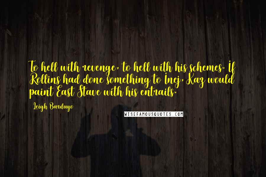 Leigh Bardugo Quotes: To hell with revenge, to hell with his schemes. If Rollins had done something to Inej, Kaz would paint East Stave with his entrails.