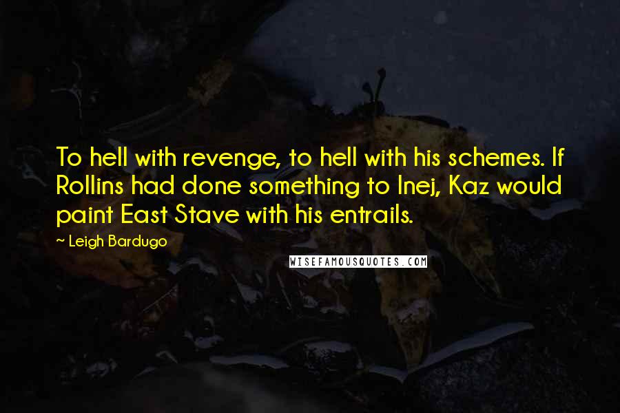 Leigh Bardugo Quotes: To hell with revenge, to hell with his schemes. If Rollins had done something to Inej, Kaz would paint East Stave with his entrails.