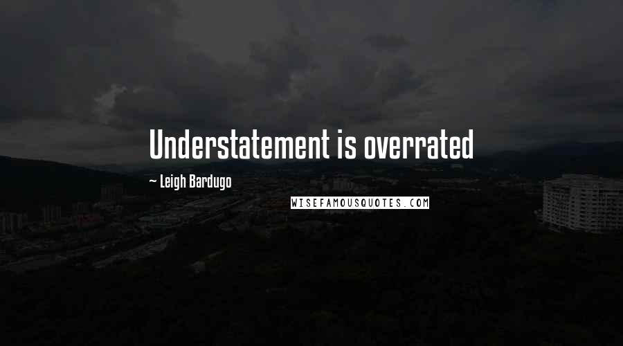 Leigh Bardugo Quotes: Understatement is overrated