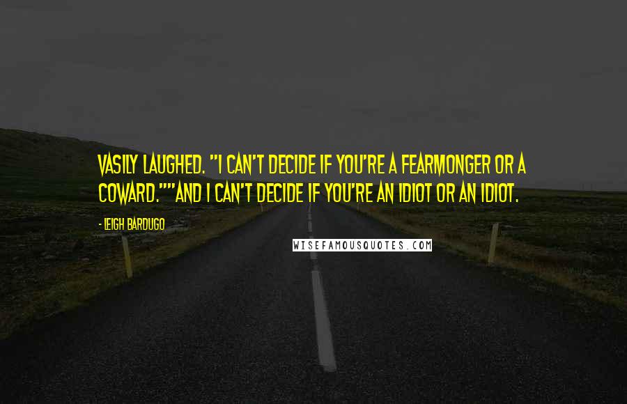 Leigh Bardugo Quotes: Vasily laughed. "I can't decide if you're a fearmonger or a coward.""And I can't decide if you're an idiot or an idiot.