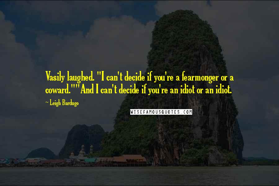 Leigh Bardugo Quotes: Vasily laughed. "I can't decide if you're a fearmonger or a coward.""And I can't decide if you're an idiot or an idiot.