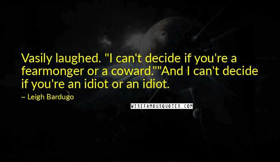 Leigh Bardugo Quotes: Vasily laughed. "I can't decide if you're a fearmonger or a coward.""And I can't decide if you're an idiot or an idiot.