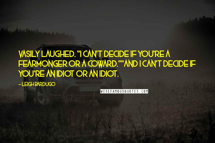 Leigh Bardugo Quotes: Vasily laughed. "I can't decide if you're a fearmonger or a coward.""And I can't decide if you're an idiot or an idiot.