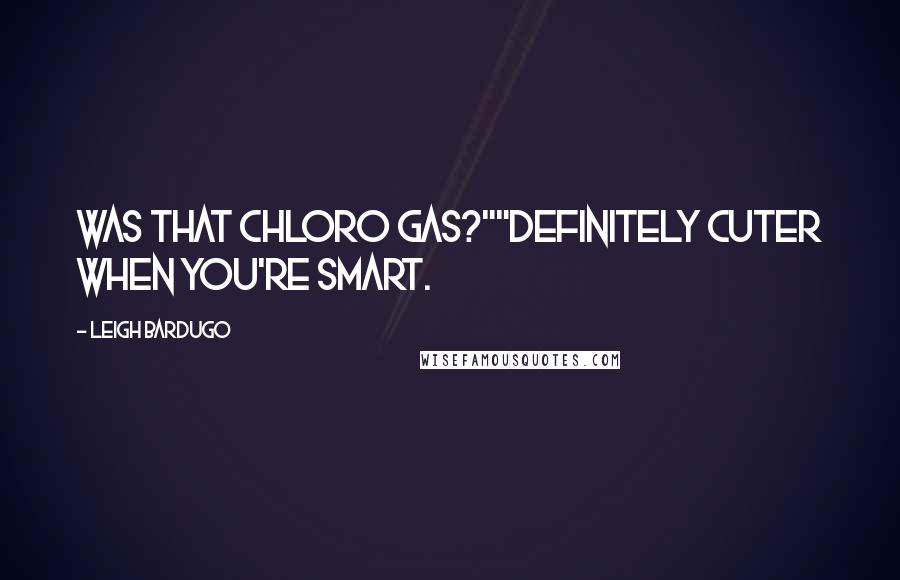 Leigh Bardugo Quotes: Was that chloro gas?""Definitely cuter when you're smart.