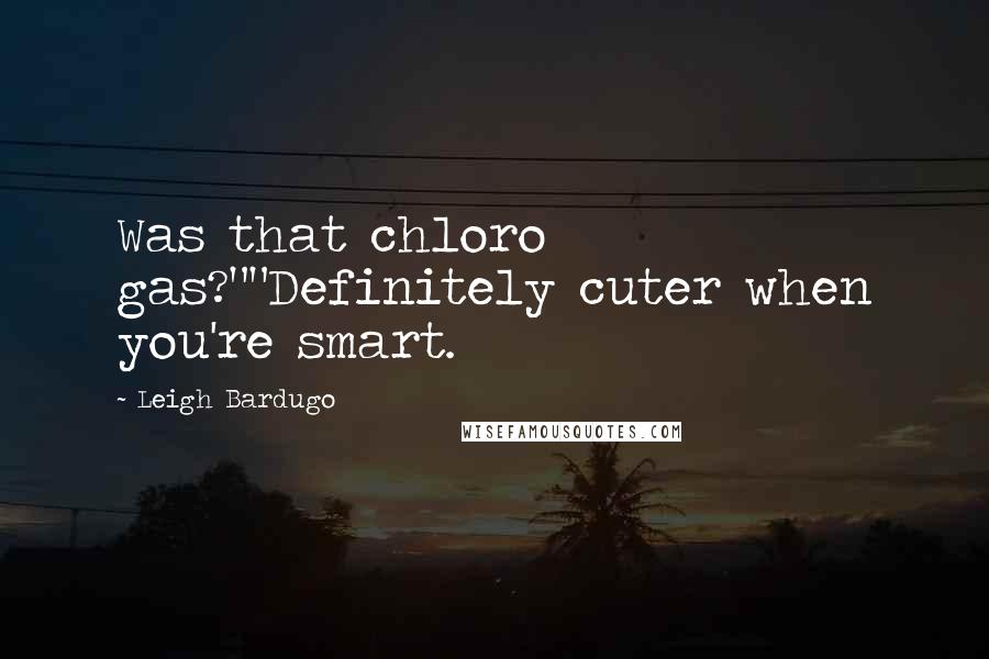 Leigh Bardugo Quotes: Was that chloro gas?""Definitely cuter when you're smart.