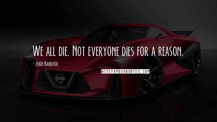 Leigh Bardugo Quotes: We all die. Not everyone dies for a reason.