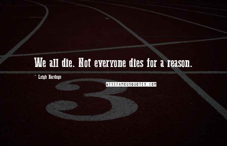 Leigh Bardugo Quotes: We all die. Not everyone dies for a reason.