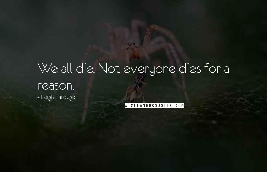 Leigh Bardugo Quotes: We all die. Not everyone dies for a reason.