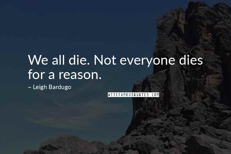 Leigh Bardugo Quotes: We all die. Not everyone dies for a reason.