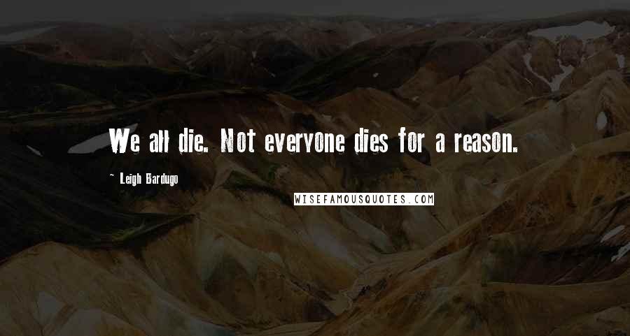 Leigh Bardugo Quotes: We all die. Not everyone dies for a reason.