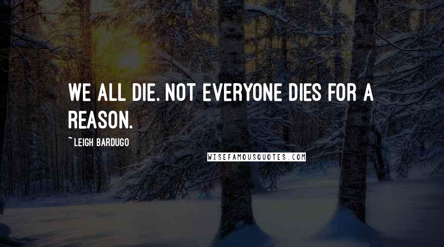 Leigh Bardugo Quotes: We all die. Not everyone dies for a reason.