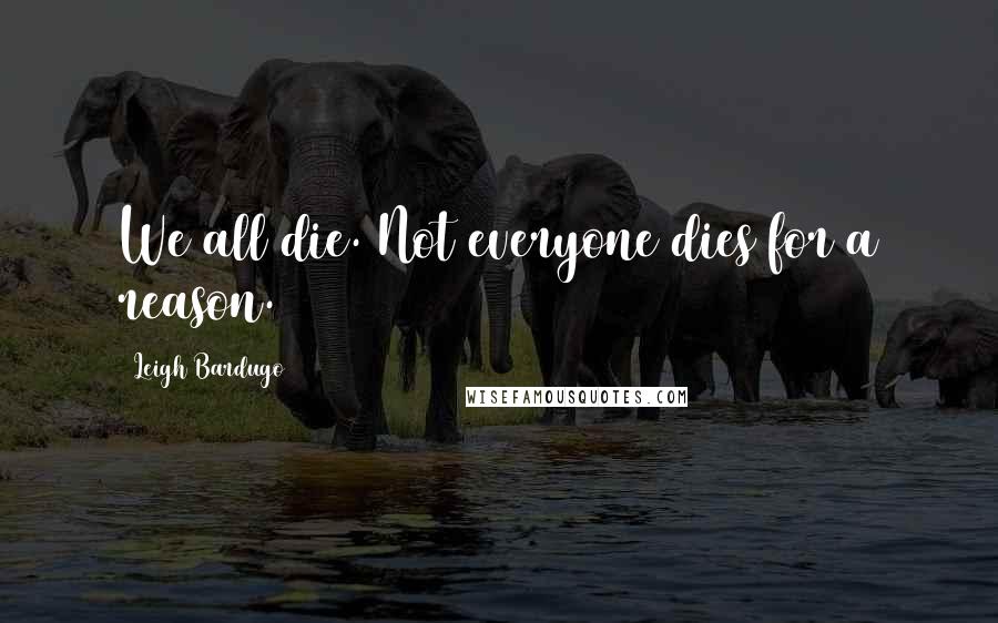 Leigh Bardugo Quotes: We all die. Not everyone dies for a reason.
