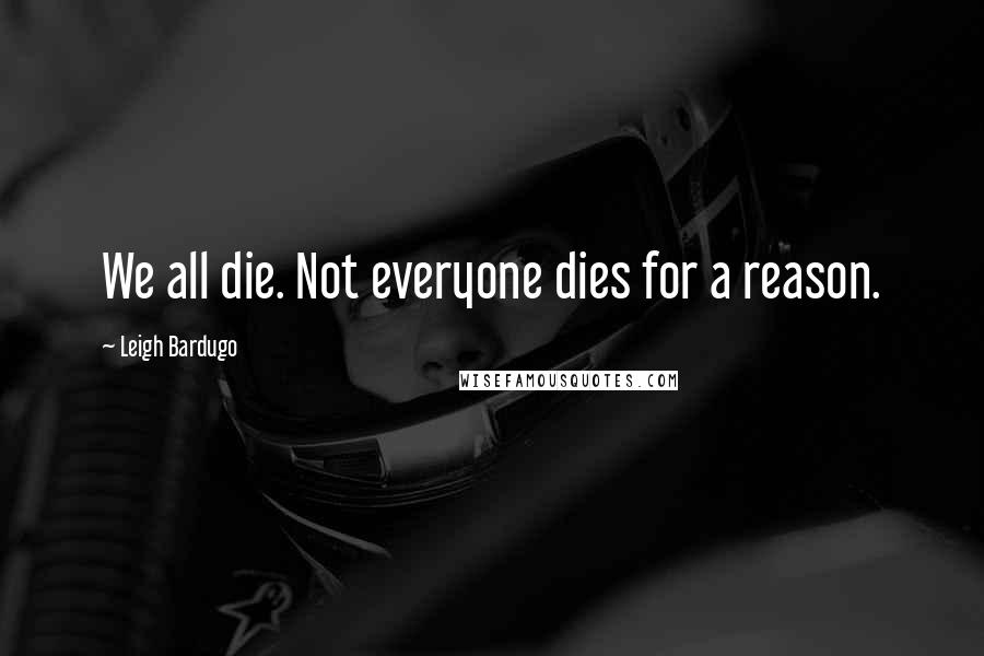 Leigh Bardugo Quotes: We all die. Not everyone dies for a reason.