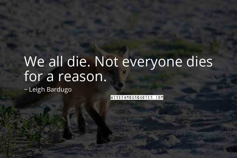 Leigh Bardugo Quotes: We all die. Not everyone dies for a reason.